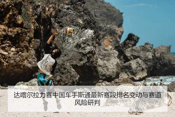 da-ka-er-la-li-sai-zhong-guo-che-shou-si-tong-zui-xin-sai-duan-pai-ming-bian-dong-yu-sai-dao-feng-xian-yan-pan-2-957.jpg