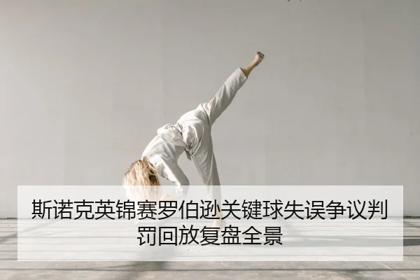 斯诺克英锦赛罗伯逊关键球失误争议判罚回放复盘全景